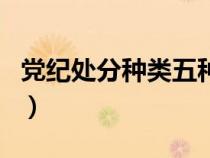 黨紀處分種類五種是什么（黨紀處分種類五種）