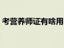 考營(yíng)養(yǎng)師證有啥用(考個(gè)營(yíng)養(yǎng)師證有什么用) 考營(yíng)養(yǎng)師證有啥用(考個(gè)營(yíng)養(yǎng)師證有什么用)