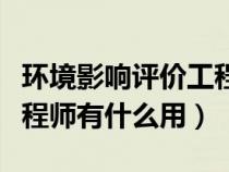 環(huán)境影響評價工程師值錢嗎（環(huán)境影響評價工程師有什么用）