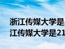 浙江傳媒大學(xué)是211大學(xué)還是985大學(xué)?(浙江傳媒大學(xué)是211) 浙江傳媒大學(xué)是211大學(xué)還是985大學(xué)?(浙江傳媒大學(xué)是211)