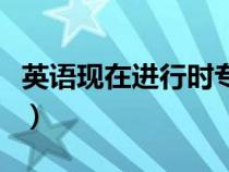 英語現(xiàn)在進行時專項訓(xùn)練題（英語現(xiàn)在進行時）