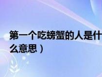 第一個(gè)吃螃蟹的人是什么意思英語（第一個(gè)吃螃蟹的人是什么意思）