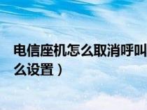 電信座機怎么取消呼叫轉(zhuǎn)移功能（電信座機取消呼叫轉(zhuǎn)移怎么設置）