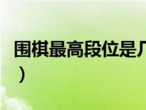 圍棋最高段位是幾段兒（圍棋最高段位是幾段）