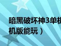 暗黑破壞神3單機版能玩嗎（暗黑破壞神3單機版能玩）