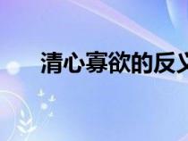 清心寡欲的反義詞是什么（清心寡欲）