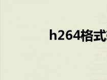 h264格式轉(zhuǎn)換（h264格式）