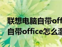 聯(lián)想電腦自帶office365怎么激活(聯(lián)想電腦自帶office怎么激活) 聯(lián)想電腦自帶office365怎么激活(聯(lián)想電腦自帶office怎么激活)