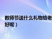 教師節(jié)送什么禮物給老師比較好（教師節(jié)送什么禮物給老師好呢）