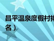 昌平溫泉度假村排名前十（昌平溫泉度假村排名）