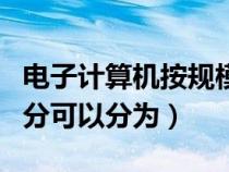 電子計算機按規(guī)模劃分（電子計算機按規(guī)模劃分可以分為）