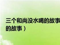 三個和尚沒水喝的故事告訴我們什么作文（三個和尚沒水喝的故事）