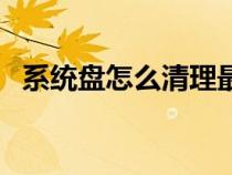 系統(tǒng)盤怎么清理最干凈（系統(tǒng)盤怎么清理）