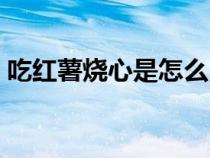 吃紅薯燒心是怎么回事（吃紅薯燒心怎么辦）