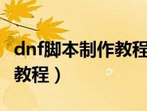 dnf腳本制作教程python源碼（dnf腳本制作教程）