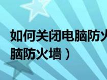 如何關(guān)閉電腦防火墻在哪里設(shè)置（如何關(guān)閉電腦防火墻）