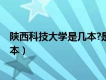 陜西科技大學(xué)是幾本?是一本還是二本?（陜西科技大學(xué)是幾本）
