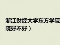 浙江財(cái)經(jīng)大學(xué)東方學(xué)院好不好是幾本(浙江財(cái)經(jīng)大學(xué)東方學(xué)院好不好) 浙江財(cái)經(jīng)大學(xué)東方學(xué)院好不好是幾本(浙江財(cái)經(jīng)大學(xué)東方學(xué)院好不好)