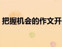 把握機(jī)會(huì)的作文開頭結(jié)尾(把握機(jī)會(huì)的作文) 把握機(jī)會(huì)的作文開頭結(jié)尾(把握機(jī)會(huì)的作文)