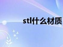 stl什么材質(zhì)（steel是什么材料）