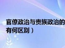 官僚政治與貴族政治的區(qū)別高中歷史（官僚政治和貴族政治有何區(qū)別）