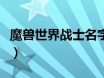 魔獸世界戰(zhàn)士名字大全（求魔獸世界戰(zhàn)士名字）