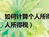 如何計(jì)算個(gè)人所得稅的應(yīng)納稅額(如何計(jì)算個(gè)人所得稅) 如何計(jì)算個(gè)人所得稅的應(yīng)納稅額(如何計(jì)算個(gè)人所得稅)
