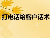 打電話給客戶話術(shù)（打電話怎么跟客戶溝通）