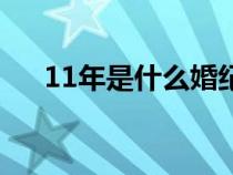 11年是什么婚紀念日（11年是什么婚）