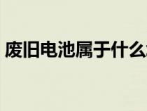 廢舊電池屬于什么垃圾（廢舊電池怎么處理）