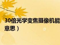 30倍光學(xué)變焦攝像機(jī)能拍攝多遠(yuǎn)距離（30倍光學(xué)變焦是什么意思）