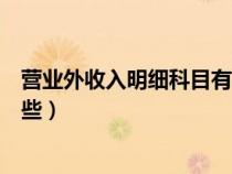 營業(yè)外收入明細科目有哪些內(nèi)容（營業(yè)外收入明細科目有哪些）