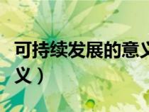 可持續(xù)發(fā)展的意義英文感悟(可持續(xù)發(fā)展的意義) 可持續(xù)發(fā)展的意義英文感悟(可持續(xù)發(fā)展的意義)
