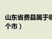 山東省費縣屬于哪個市的（山東省費縣屬于哪個市）