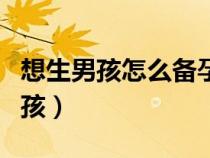 想生男孩怎么備孕才會生男孩（如何才能生男孩）