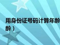 用身份證號(hào)碼計(jì)算年齡和出生的公式(用身份證號(hào)碼計(jì)算年齡) 用身份證號(hào)碼計(jì)算年齡和出生的公式(用身份證號(hào)碼計(jì)算年齡)