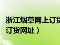 浙江煙草網(wǎng)上訂貨網(wǎng)址是多少(浙江煙草網(wǎng)上訂貨網(wǎng)址) 浙江煙草網(wǎng)上訂貨網(wǎng)址是多少(浙江煙草網(wǎng)上訂貨網(wǎng)址)