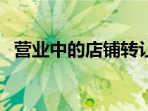 營(yíng)業(yè)中的店鋪轉(zhuǎn)讓?zhuān)ǖ赇佫D(zhuǎn)讓信息怎么寫(xiě)) 營(yíng)業(yè)中的店鋪轉(zhuǎn)讓?zhuān)ǖ赇佫D(zhuǎn)讓信息怎么寫(xiě))