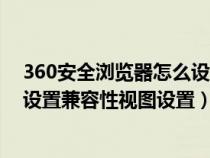360安全瀏覽器怎么設(shè)置兼容性視圖設(shè)置（360瀏覽器怎么設(shè)置兼容性視圖設(shè)置）