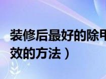 裝修后最好的除甲醛方法（裝修后除甲醛最有效的方法）