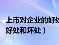 上市對企業(yè)的好處和壞處（上市對企業(yè)有什么好處和壞處）