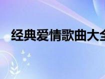 經(jīng)典愛(ài)情歌曲大全100首(經(jīng)典愛(ài)情歌曲) 經(jīng)典愛(ài)情歌曲大全100首(經(jīng)典愛(ài)情歌曲)