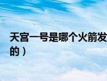 天宮一號(hào)是哪個(gè)火箭發(fā)射的(天宮一號(hào)是由哪個(gè)火箭送上天的) 天宮一號(hào)是哪個(gè)火箭發(fā)射的(天宮一號(hào)是由哪個(gè)火箭送上天的)
