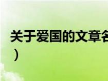 關(guān)于愛(ài)國(guó)的文章名家名篇（有關(guān)于愛(ài)國(guó)的文章）