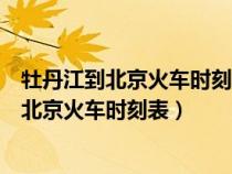 牡丹江到北京火車時(shí)刻表查詢雞西到牡丹江火車（牡丹江到北京火車時(shí)刻表）