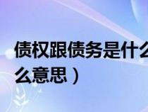 債權(quán)跟債務(wù)是什么意思（債權(quán)和債務(wù)分別是什么意思）