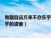 有朋自遠(yuǎn)方來不亦樂乎讀音語文教材（有朋自遠(yuǎn)方來不亦樂乎的讀音）