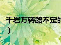 千巖萬轉(zhuǎn)路不定的轉(zhuǎn)的意思（千巖萬轉(zhuǎn)路不定）
