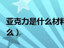 亞克力是什么材料對人體有害嗎（亞克力是什么）