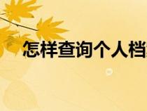 怎樣查詢個人檔案（個人檔案有什么用）